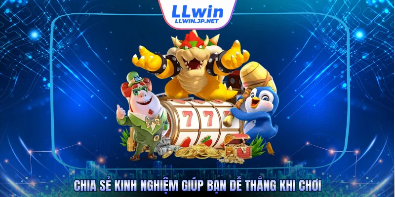 Chia sẻ kinh nghiệm giúp bạn dễ thắng khi chơi